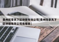 贵州优享天下区块链有效公司[贵州优享天下区块链有效公司有哪些]