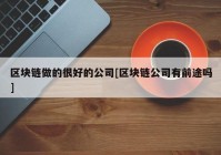 区块链做的很好的公司[区块链公司有前途吗]