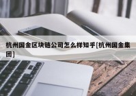 杭州国金区块链公司怎么样知乎[杭州国金集团]