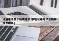 证通电子属于区块链公司吗[证通电子业绩将爆发增长]