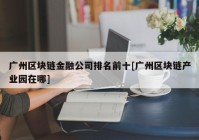 广州区块链金融公司排名前十[广州区块链产业园在哪]