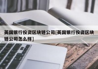 英国银行投资区块链公司[英国银行投资区块链公司怎么样]