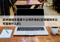 区块链技术是那个公司开发的[区块链技术公司是做什么的]