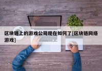 区块链上的游戏公司现在如何了[区块链网络游戏]