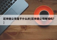 区块链公司是干什么的[区块链公司赚钱吗?]