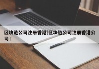 区块链公司注册香港[区块链公司注册香港公司]