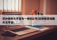 区块链和元宇宙为一体的公司[区块链游戏图片元宇宙]