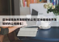 区块链钱包开发较好的公司[区块链钱包开发较好的公司排名]