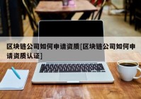 区块链公司如何申请资质[区块链公司如何申请资质认证]