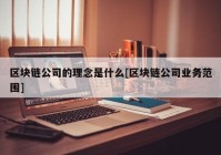 区块链公司的理念是什么[区块链公司业务范围]