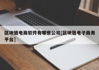 区块链电商软件有哪些公司[区块链电子商务平台]