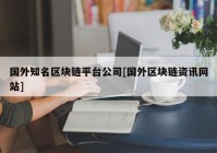 国外知名区块链平台公司[国外区块链资讯网站]