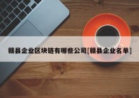 赣县企业区块链有哪些公司[赣县企业名单]