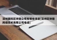 深圳国际区块链公司有哪些项目[深圳区块链网络技术有限公司电话]