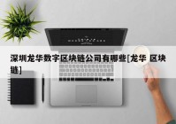 深圳龙华数字区块链公司有哪些[龙华 区块链]