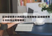 区块链世界十大科技公司有哪些[区块链世界十大科技公司有哪些]