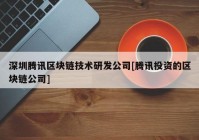 深圳腾讯区块链技术研发公司[腾讯投资的区块链公司]