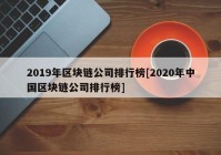 2019年区块链公司排行榜[2020年中国区块链公司排行榜]