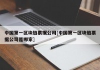 中国第一区块链票据公司[中国第一区块链票据公司是哪家]