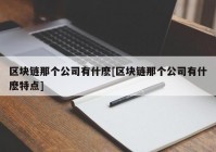 区块链那个公司有什麽[区块链那个公司有什麽特点]