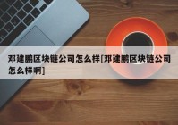 邓建鹏区块链公司怎么样[邓建鹏区块链公司怎么样啊]