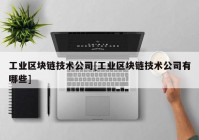 工业区块链技术公司[工业区块链技术公司有哪些]