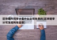 区块链代码审计是什么公司负责的[区块链审计可发现所有造假]