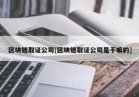 区块链取证公司[区块链取证公司是干嘛的]