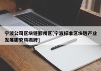 宁波公司区块链鄞州区[宁波标准区块链产业发展研究院揭牌]