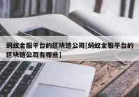 蚂蚁金服平台的区块链公司[蚂蚁金服平台的区块链公司有哪些]