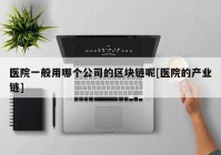 医院一般用哪个公司的区块链呢[医院的产业链]