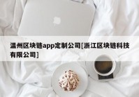 温州区块链app定制公司[浙江区块链科技有限公司]