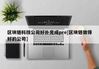 区块链科技公司好扑完成pre[区块链做得好的公司]