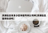 浪潮信息有多少区块链专利公司啊[浪潮信息值得投资吗]