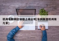 杭州车联网区块链上线公司[车网联盟杭州有几家]