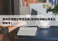 苏州区块链公司怎么样[苏州区块链公司怎么样知乎]