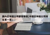 国内区块链公司都有哪些[中国区块链公司排名第一家]